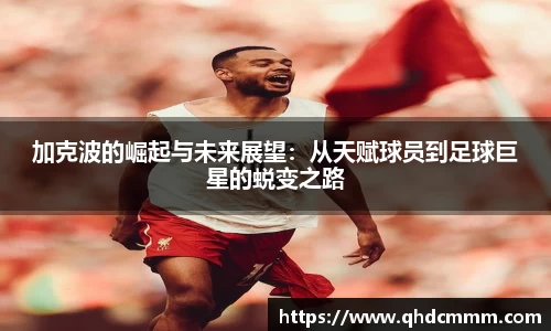 加克波的崛起与未来展望：从天赋球员到足球巨星的蜕变之路